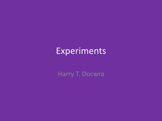 Experiments
Harry T. Docwra
 