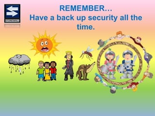 REMEMBER…
Have a back up security all the
time.
 