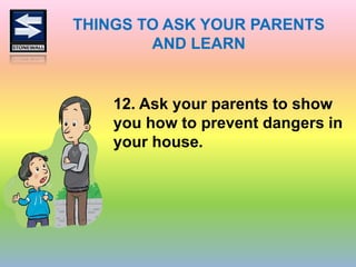 THINGS TO ASK YOUR PARENTS
AND LEARN
12. Ask your parents to show
you how to prevent dangers in
your house.
 