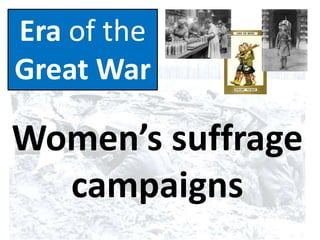 Era of the
Great War
Women’s suffrage
campaigns
 