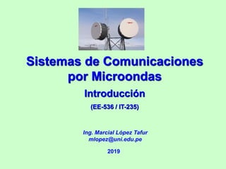 Sistemas de Comunicaciones
por Microondas
Introducción
(EE-536 / IT-235)
Ing. Marcial López Tafur
mlopez@uni.edu.pe
2019
 
