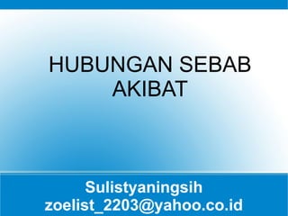 Sulistyaningsih
zoelist_2203@yahoo.co.id
HUBUNGAN SEBAB
AKIBAT
 