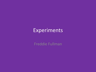Experiments
Freddie Fullman
 