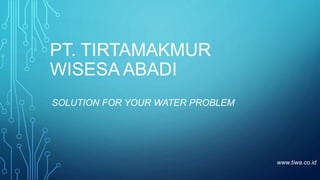 PT. TIRTAMAKMUR
WISESA ABADI
SOLUTION FOR YOUR WATER PROBLEM
www.tiwa.co.id
 