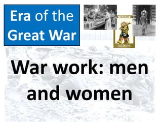 Era of the
Great War
War work: men
and women
 