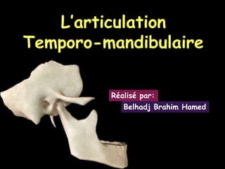 L’articulation
Temporo-mandibulaire
Réalisé par:
Belhadj Brahim Hamed
 