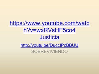 https://www.youtube.com/watc
h?v=wxRVsHF5co4
Justicia
http://youtu.be/DuccIPcBBUU
SOBREVIVIENDO
 