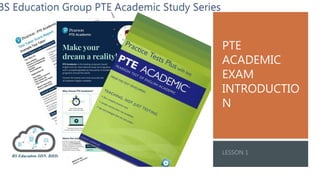 PTE
ACADEMIC
EXAM
INTRODUCTIO
N
BS Education Group PTE Academic Study Series
 
