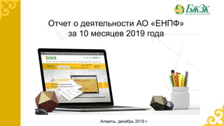 Отчет о деятельности АО «ЕНПФ»
за 10 месяцев 2019 года
Алматы, декабрь 2019 г.
 
