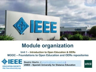 Beatriz Martín, (bmartin@ieec.uned.es)
UNED – Spanish University for Distance Education
Unit 1 – Introduction to Open Education & OERs
MOOC – Foundations to Open Education and OERs repositories
Module organization
EDUCATION SOCIETY
http://ieee-edusociety.org/
 