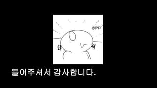 들어주셔서 감사합니다.
 