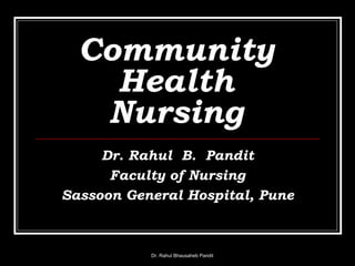 Community
Health
Nursing
Dr. Rahul B. Pandit
Faculty of Nursing
Sassoon General Hospital, Pune
Dr. Rahul Bhausaheb Pandit
 