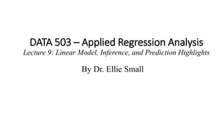 DATA 503 – Applied Regression Analysis
Lecture 9: Linear Model, Inference, and Prediction Highlights
By Dr. Ellie Small
 