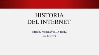 HISTORIA
DEL INTERNET
ERICK MEDIAVILLA RUIZ
26.12.2019
 
