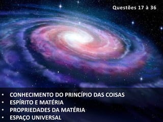 • CONHECIMENTO DO PRINCÍPIO DAS COISAS
• ESPÍRITO E MATÉRIA
• PROPRIEDADES DA MATÉRIA
• ESPAÇO UNIVERSAL
Questões 17 à 36
 