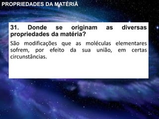 31. Donde se originam as diversas
propriedades da matéria?
São modificações que as moléculas elementares
sofrem, por efeito da sua união, em certas
circunstâncias.
PROPRIEDADES DA MATÉRIA
 