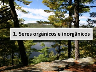 1. Seres orgânicos e inorgânicos
 