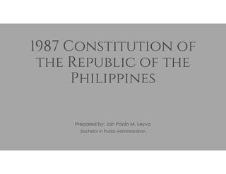 1987 Constitution of
the Republic of the
Philippines
Prepared by: Jan Paolo M. Leyva
Bachelor in Public Administration
 