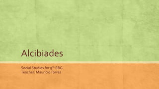 Alcibiades
Social Studies for 9th EBG
Teacher: MauricioTorres
 