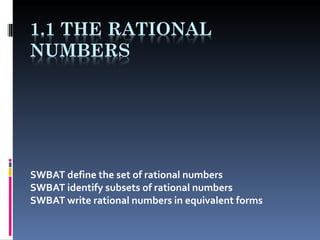 SWBAT define the set of rational numbers SWBAT identify subsets of rational numbers SWBAT write rational numbers in equivalent forms 