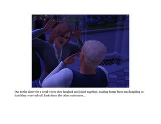 Out to the diner for a meal where they laughed and joked together, making funny faces and laughing so
hard they received odd looks from the other customers...
 