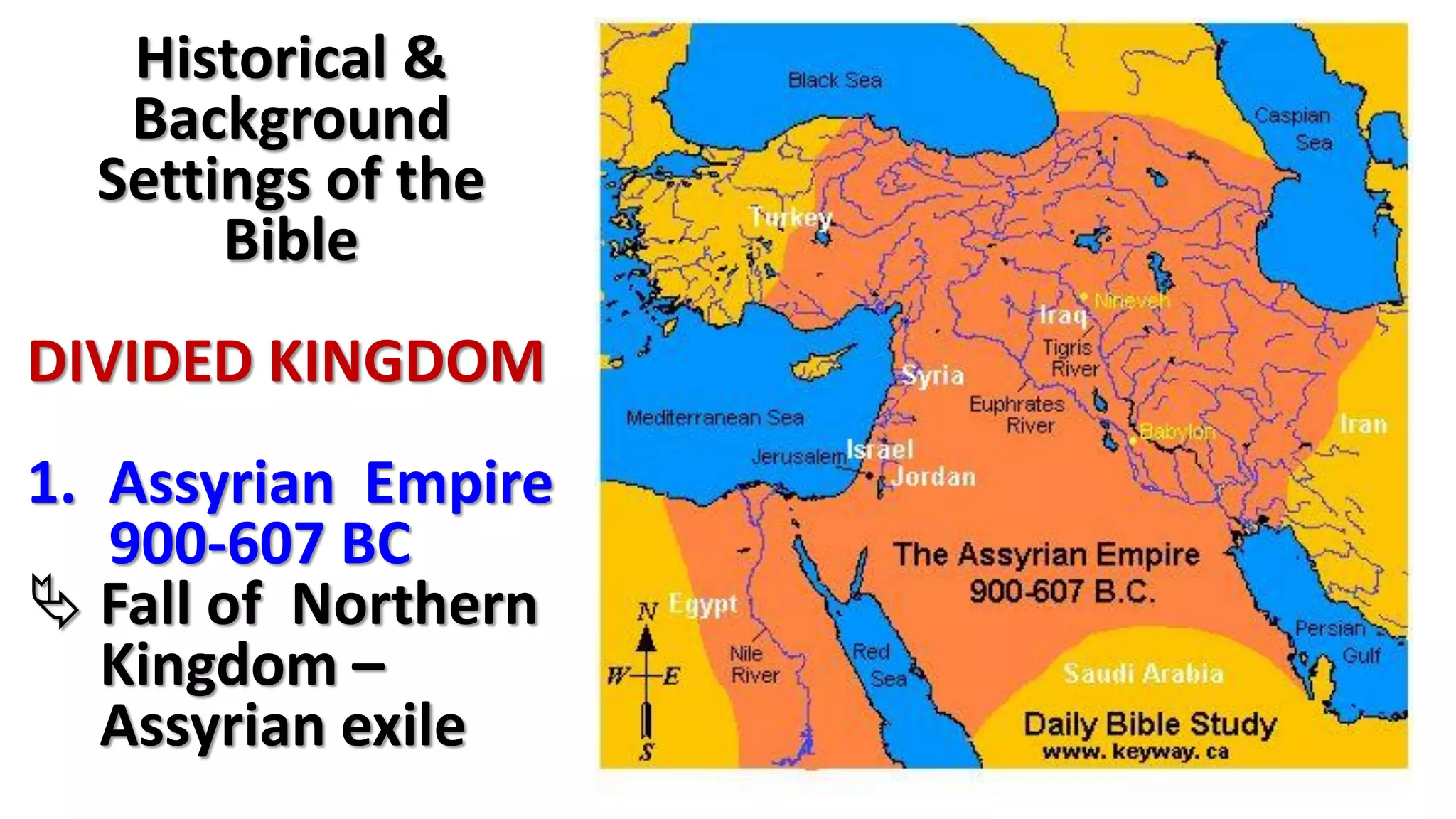 Historical &
Background
Settings of the
Bible
DIVIDED KINGDOM
1. Assyrian Empire
900-607 BC
 Fall of Northern
Kingdom –
Assyrian exile
 