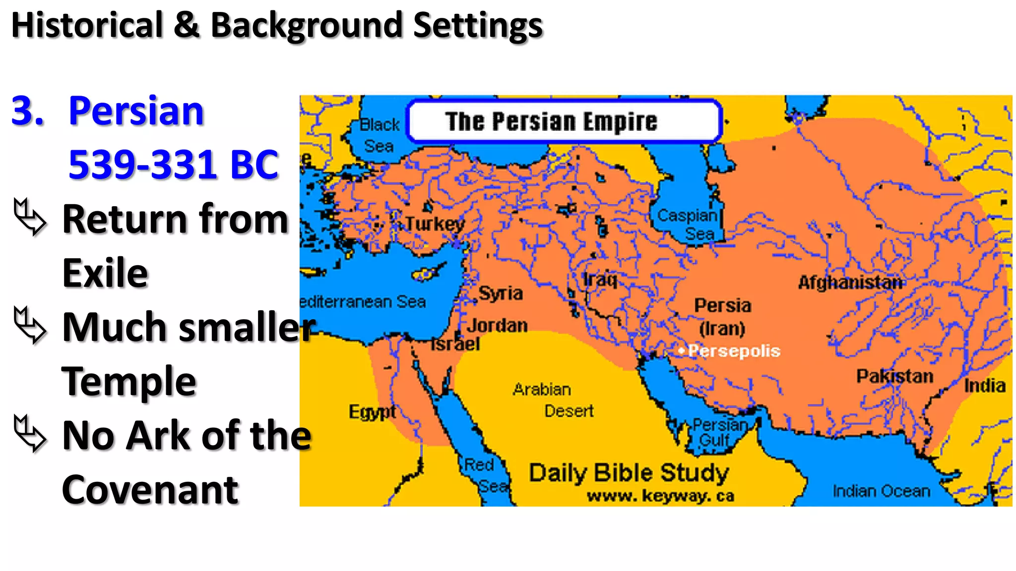 3. Persian
539-331 BC
 Return from
Exile
 Much smaller
Temple
 No Ark of the
Covenant
Historical & Background Settings
 