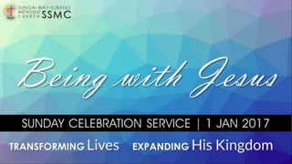 SUNDAY CELEBRATION SERVICE | 1 JAN 2017
Being with Jesus
TRANSFORMING Lives EXPANDING His Kingdom
SSMC
SUNGAI WAY-SUBANG
METHODIST
C H U R C H
 