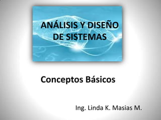 ANÁLISIS Y DISEÑO                     DE SISTEMAS Conceptos Básicos Ing. Linda K. Masias M. 