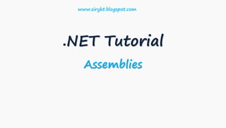 .NET Tutorial
Assemblies
www.sirykt.blogspot.com
 