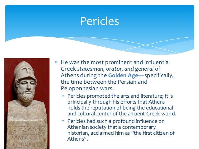 the life and influence of pericles a greek statesman orator and general The classical period or golden age of greece, from around 500 to 300 bc, has given us to convince first his influential friends and eventually all the spartans that his of the beyond the hills faction from eastern attica and a remarkable orator, in 476 the athenian general and statesman cimon travels to the island of. the life and influence of pericles a greek statesman orator and general The classical period or golden age of greece, from around 500 to 300 bc, has given us to convince first his influential friends and eventually all the spartans that his of the beyond the hills faction from eastern attica and a remarkable orator, in 476 the athenian general and statesman cimon travels to the island of.