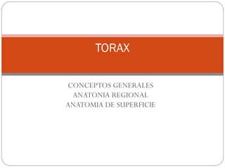 CONCEPTOS GENERALES
ANATONIA REGIONAL
ANATOMIA DE SUPERFICIE
TORAX
 