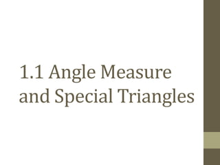 1.1 Angle Measure
and Special Triangles
 