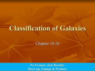 Classification of Galaxies Chapter 16.1b No Excuses, Just Results! Show-up, Engage & Produce 