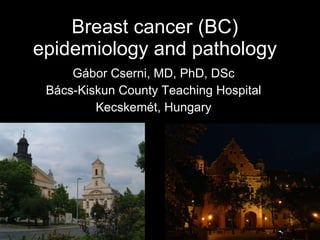 Breast cancer (BC) epidemiology and pathology Gábor Cserni, MD, PhD, DSc Bács-Kiskun County Teaching Hospital Kecskemét, Hungary 
