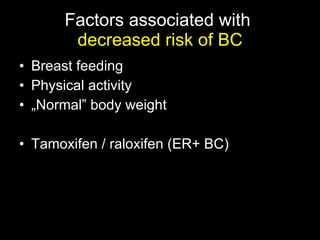 Factors associated with  decreased risk of BC Breast feeding Physical activity „ Normal” body weight Tamoxifen / raloxifen (ER+ BC) 