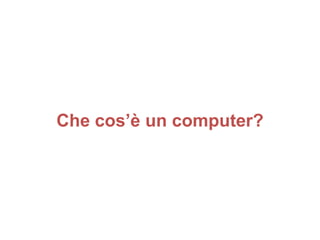 Che cos’è un computer?
 