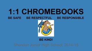 1:1 CHROMEBOOKS
BE SAFE BE RESPECTFUL BE RESPONSIBLE
BE KIND!
Sheridan Junior High School, 2014-15
 