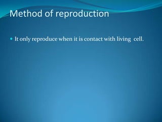 Method of reproductionIt only reproduce when it is contact with living  cell.