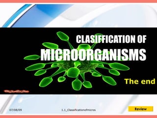 CLASIFFICATION OF
           MICROORGANISMS
                                          The end


07/08/09     1.1_Classificationofmicros     Review
 