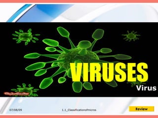 VIRUSES                Virus

07/08/09   1.1_Classificationofmicros   Review
 