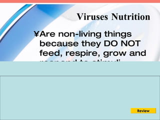 Viruses Nutrition
           •Are non-living things
            because they DO NOT
            feed, respire, grow and
            respond to stimuli.
     Viruses Habits
 •Live in the living cells
  of bacteria,
  protozoa, fungi,
  algae, plants and
07/08/09         1.1_Classificationofmicros   Review
 