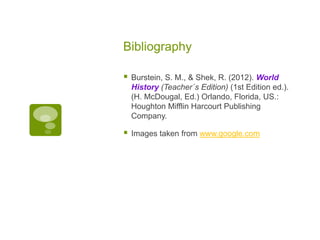Bibliography
 Burstein, S. M., & Shek, R. (2012). World
History (Teacher´s Edition) (1st Edition ed.).
(H. McDougal, Ed.) Orlando, Florida, US.:
Houghton Mifflin Harcourt Publishing
Company.
 Images taken from www.google.com
 