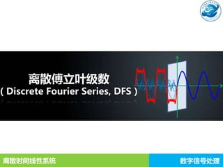 数字信号处理
离散时间线性系统
离散傅立叶级数
（Discrete Fourier Series, DFS）
 