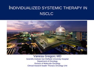   I NDIVIDUALIZED SYSTEMIC THERAPY IN NSCLC   Vanesa Gregorc MD Scientific Institute San Raffaele University Hospital Department of Oncology Division of Molecular Oncology Clinical research leader Thoracic Oncology Unit 