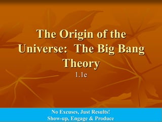 The Origin of the Universe:  The Big Bang Theory 1.1e No Excuses, Just Results! Show-up, Engage & Produce 