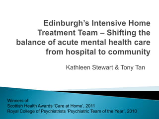Kathleen Stewart & Tony Tan




Winners of:
Scottish Health Awards „Care at Home‟, 2011
Royal College of Psychiatrists „Psychiatric Team of the Year‟, 2010
 
