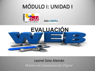 MÓDULO I: UNIDAD I



   EVALUACIÓN




     Leonel Soto Alemán
Máster en Comunicación Digital
 