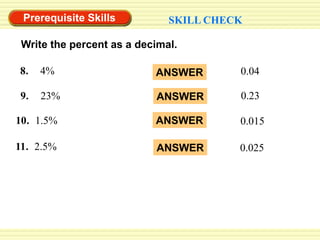 0.04ANSWER0.23ANSWERANSWER0.0150.025ANSWERPrerequisite SkillsSKILL CHECKWrite the percent as a decimal.8.    4% 9.    23%10.  1.5%11.  2.5%