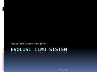 IS1223 Teori Dasar Sistem (SYI)

EVOLUSI ILMU SISTEM


                                  TDS 2010 (SYI)   1
 